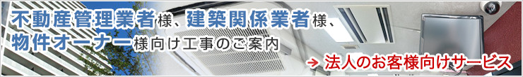 不動産管理業者様、 不動産オーナー様等向け 工事のご案内 法人向けサービスのご案内