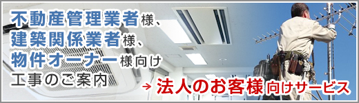 不動産管理業者様、 不動産オーナー様等向け 工事のご案内 法人向けサービスのご案内