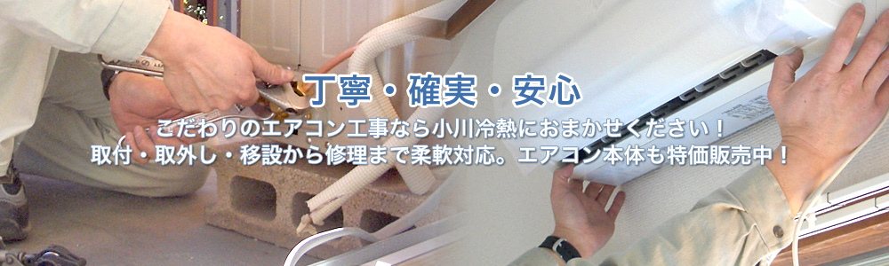 丁寧・確実・安心 こだわりのエアコン取り付け・取り外し工事なら小川冷熱におまかせください！隠蔽配管等の難工事、移設から修理まで柔軟対応。エアコン本体も特価販売中！