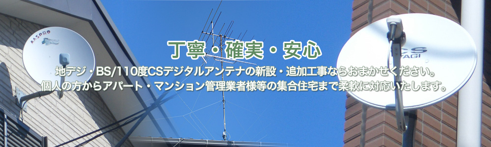 丁寧・確実・安心 地デジアンテナ工事・BS/110度CSデジタルアンテナ工事ならおまかせください。個人の方からアパート・マンション管理業者様等の集合住宅まで柔軟に対応いたします。